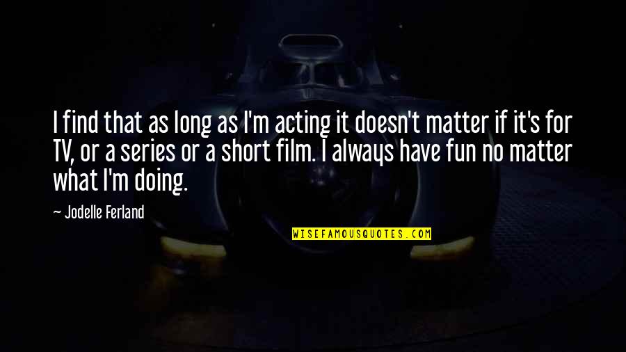 Fun And Short Quotes By Jodelle Ferland: I find that as long as I'm acting