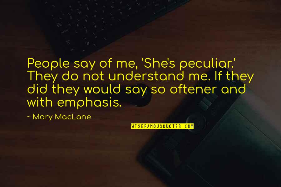 Fun And Short Quotes By Mary MacLane: People say of me, 'She's peculiar.' They do