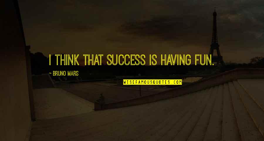 Fun And Success Quotes By Bruno Mars: I think that success is having fun. Fun And Success Quotes By Bruno Mars: I think that success is having fun.