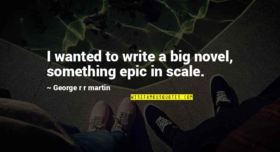 Fun And Uplifting Quotes By George R R Martin: I wanted to write a big novel, something