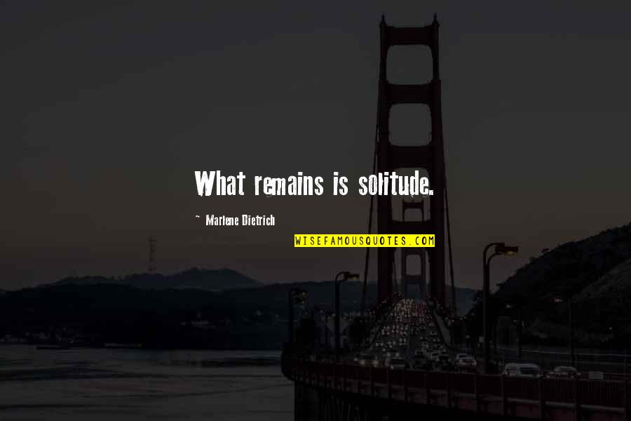 Fun And Uplifting Quotes By Marlene Dietrich: What remains is solitude.