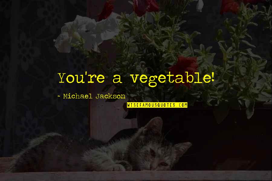 Fun And Uplifting Quotes By Michael Jackson: You're a vegetable!