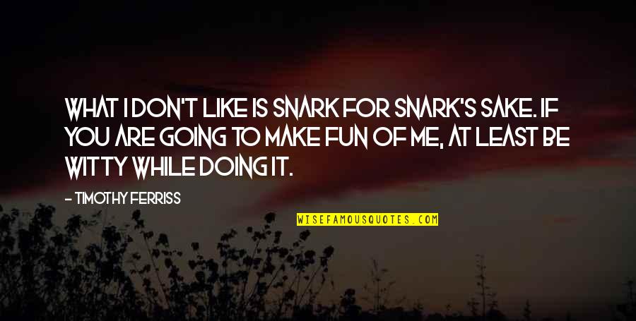 Fun And Witty Quotes By Timothy Ferriss: What I don't like is snark for snark's