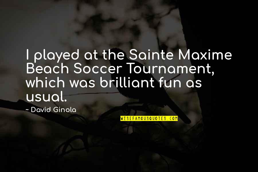 Fun At The Beach Quotes By David Ginola: I played at the Sainte Maxime Beach Soccer Fun At The Beach Quotes By David Ginola: I played at the Sainte Maxime Beach Soccer