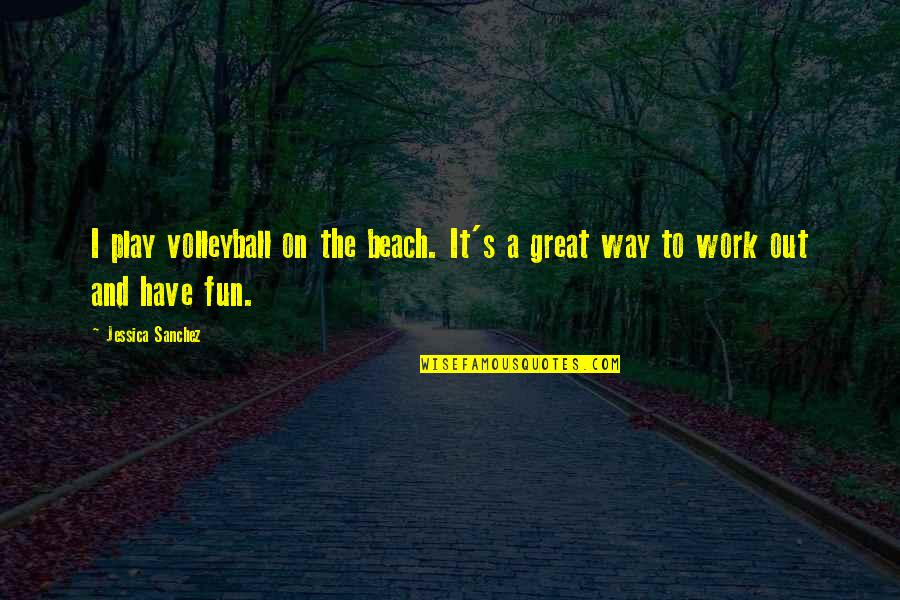 Fun At The Beach Quotes By Jessica Sanchez: I play volleyball on the beach. It's a