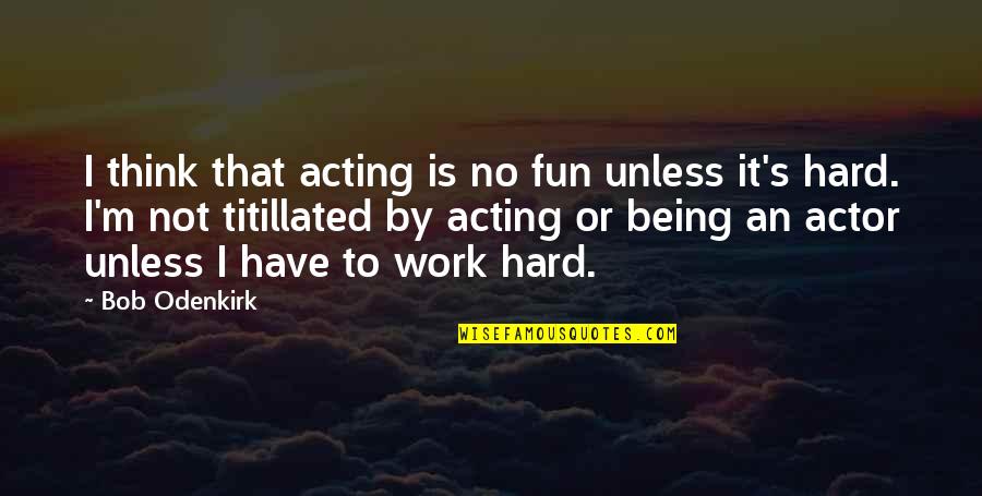 Fun At Work Quotes By Bob Odenkirk: I think that acting is no fun unless