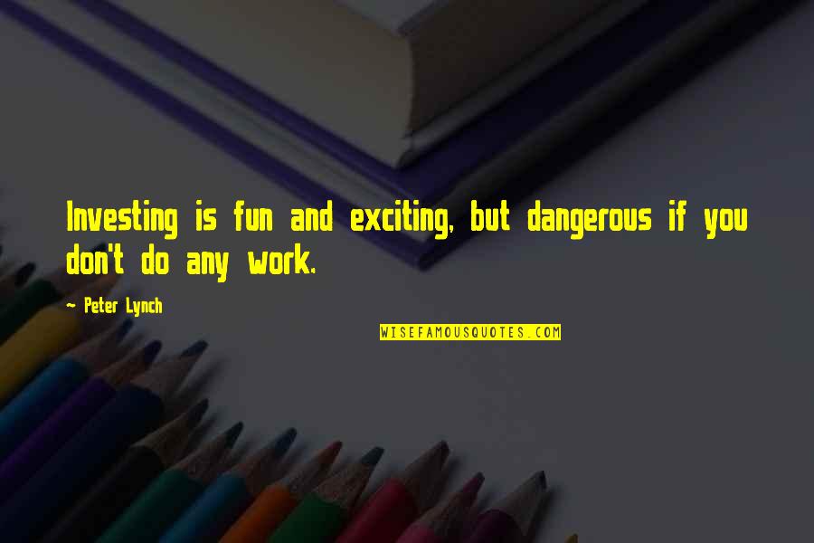 Fun At Work Quotes By Peter Lynch: Investing is fun and exciting, but dangerous if