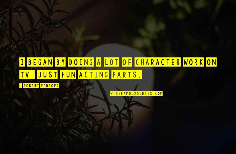 Fun At Work Quotes By Robert Redford: I began by doing a lot of character