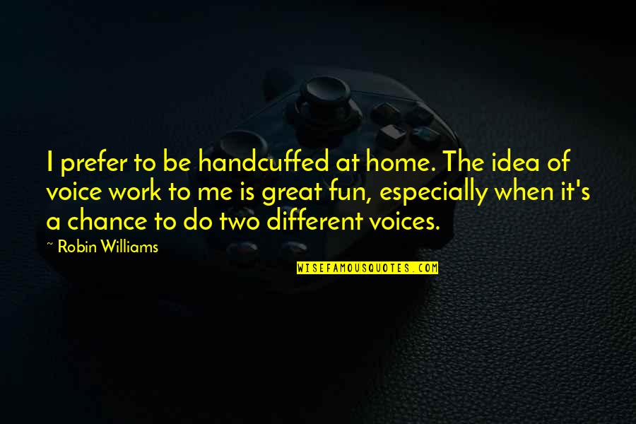 Fun At Work Quotes By Robin Williams: I prefer to be handcuffed at home. The
