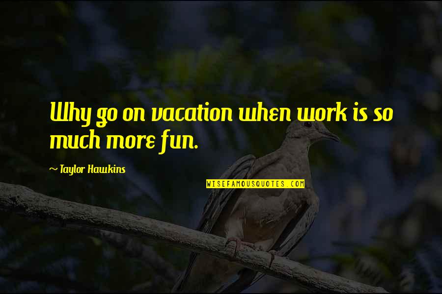 Fun At Work Quotes By Taylor Hawkins: Why go on vacation when work is so