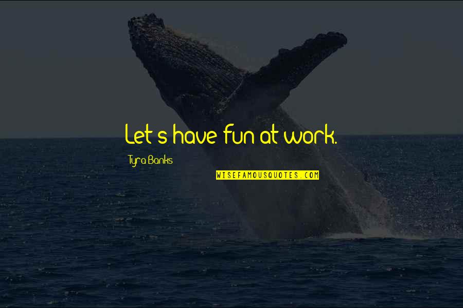 Fun At Work Quotes By Tyra Banks: Let's have fun at work.