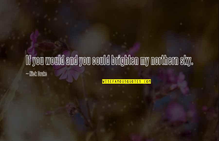 Fun Bad Girl Quotes By Nick Drake: If you would and you could brighten my