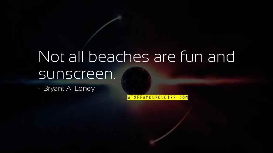 Fun Beach Quotes By Bryant A. Loney: Not all beaches are fun and sunscreen.