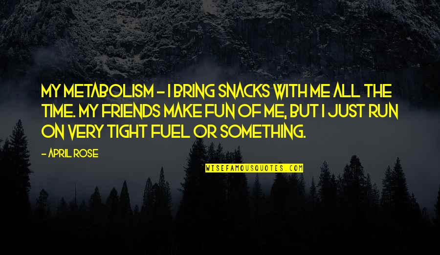 Fun Best Friends Quotes By April Rose: My metabolism - I bring snacks with me