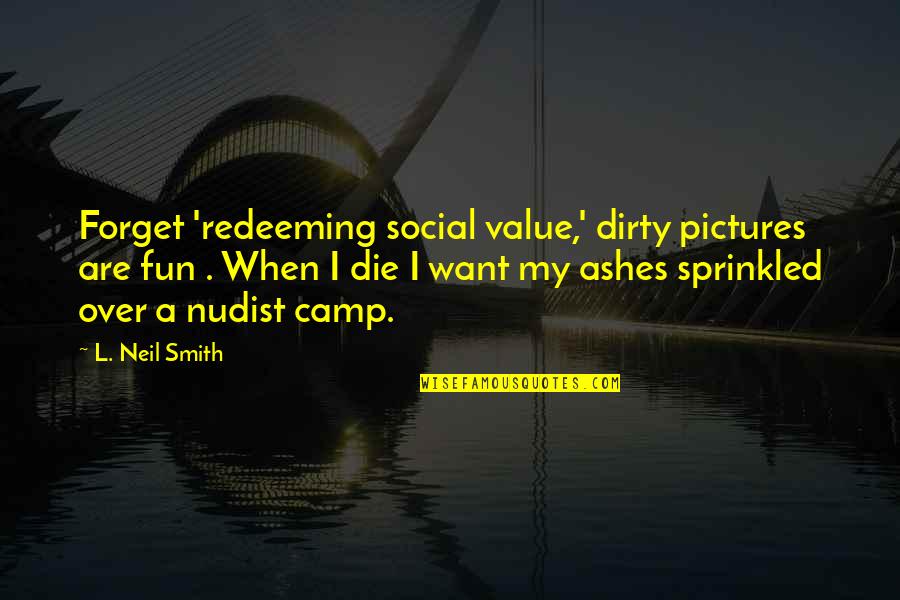 Fun Camp Quotes By L. Neil Smith: Forget 'redeeming social value,' dirty pictures are fun
