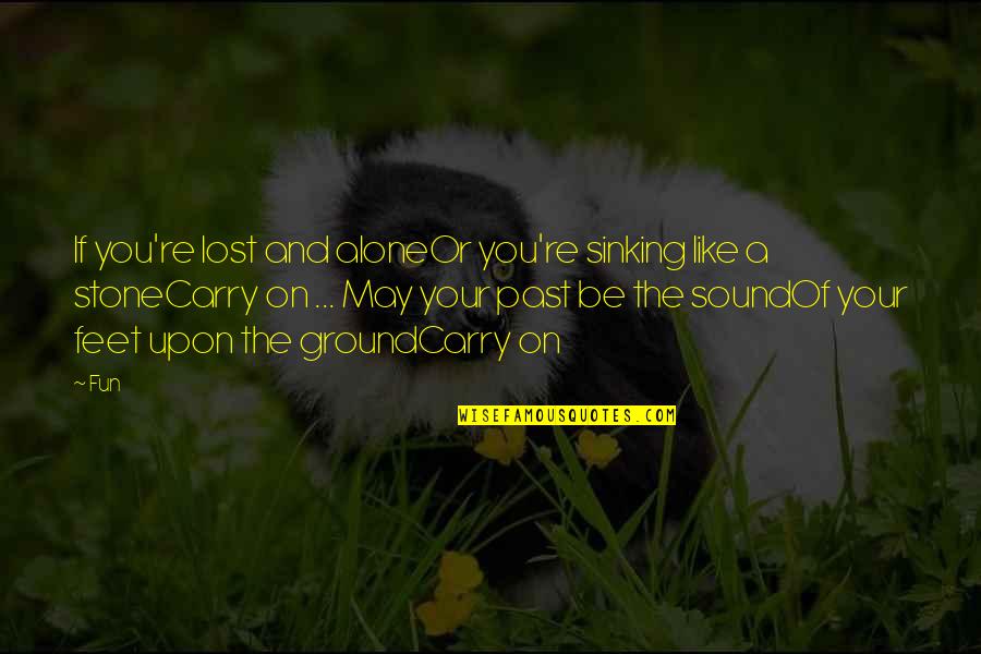 Fun Carry On Quotes By Fun: If you're lost and aloneOr you're sinking like Fun Carry On Quotes By Fun: If you're lost and aloneOr you're sinking like