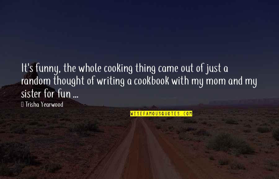 Fun Cookbook Quotes By Trisha Yearwood: It's funny, the whole cooking thing came out