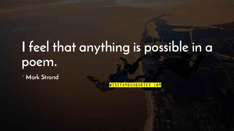 Fun Daily Inspirational Quotes By Mark Strand: I feel that anything is possible in a