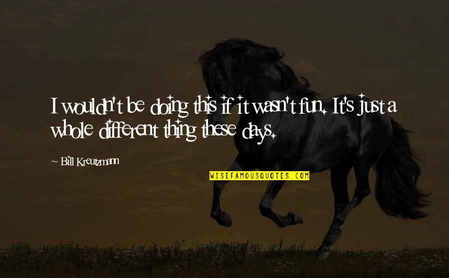 Fun Days Quotes By Bill Kreutzmann: I wouldn't be doing this if it wasn't Fun Days Quotes By Bill Kreutzmann: I wouldn't be doing this if it wasn't