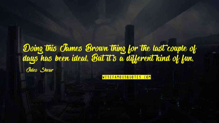 Fun Days Quotes By Jules Shear: Doing this James Brown thing for the last Fun Days Quotes By Jules Shear: Doing this James Brown thing for the last