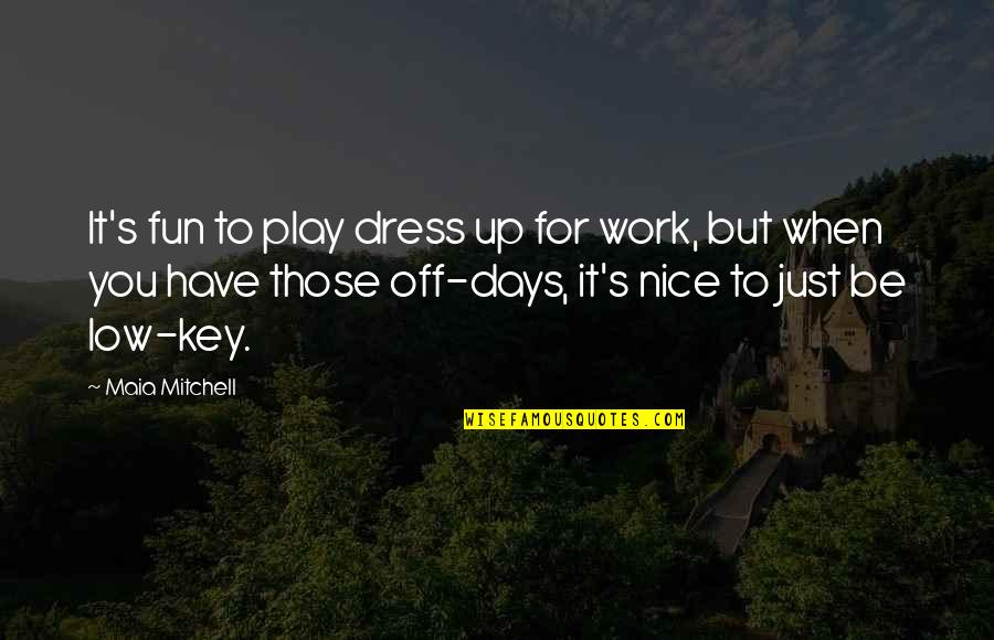 Fun Days Quotes By Maia Mitchell: It's fun to play dress up for work, Fun Days Quotes By Maia Mitchell: It's fun to play dress up for work,