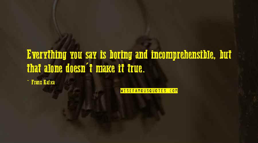 Fun Derby Quotes By Franz Kafka: Everything you say is boring and incomprehensible, but Fun Derby Quotes By Franz Kafka: Everything you say is boring and incomprehensible, but