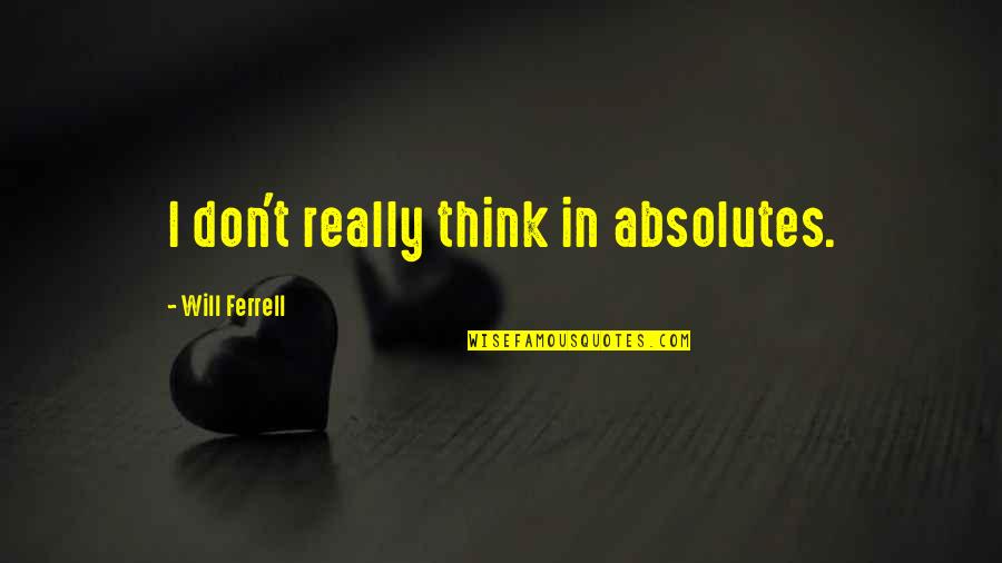 Fun Derby Quotes By Will Ferrell: I don't really think in absolutes. Fun Derby Quotes By Will Ferrell: I don't really think in absolutes.
