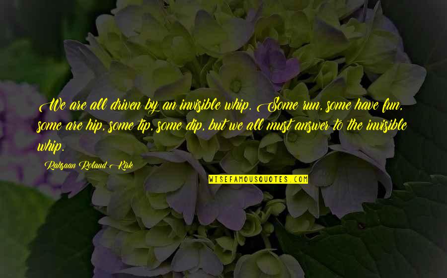 Fun Dip Quotes By Rahsaan Roland Kirk: We are all driven by an invisible whip.