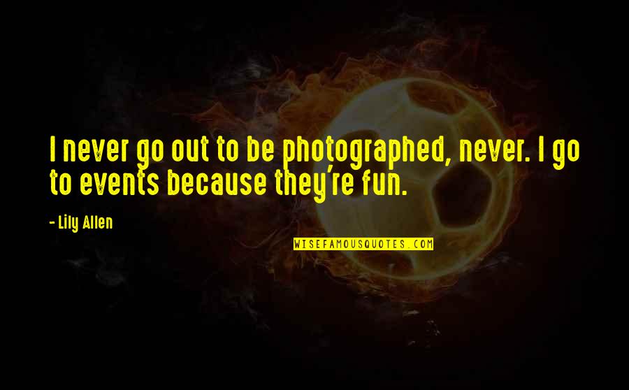 Fun Events Quotes By Lily Allen: I never go out to be photographed, never.