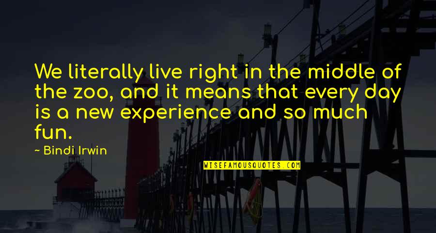 Fun Experience Quotes By Bindi Irwin: We literally live right in the middle of