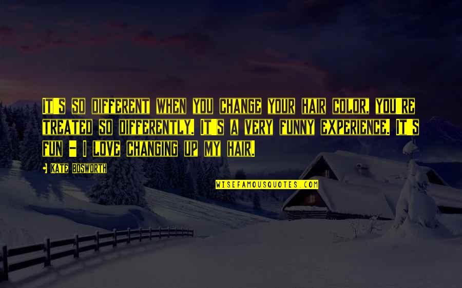 Fun Experience Quotes By Kate Bosworth: It's so different when you change your hair Fun Experience Quotes By Kate Bosworth: It's so different when you change your hair
