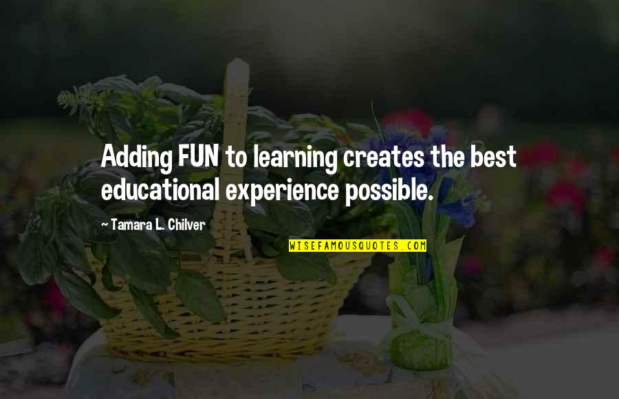 Fun Experience Quotes By Tamara L. Chilver: Adding FUN to learning creates the best educational