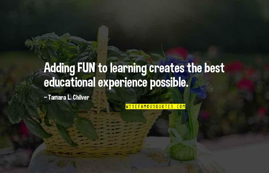 Fun Experience Quotes By Tamara L. Chilver: Adding FUN to learning creates the best educational Fun Experience Quotes By Tamara L. Chilver: Adding FUN to learning creates the best educational