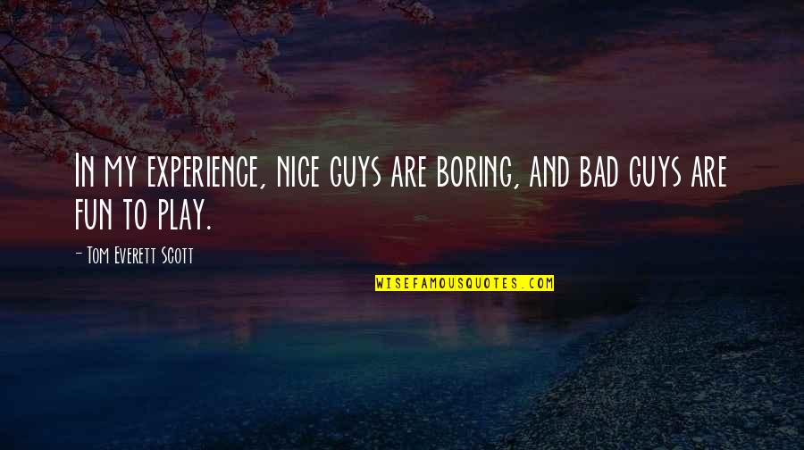 Fun Experience Quotes By Tom Everett Scott: In my experience, nice guys are boring, and Fun Experience Quotes By Tom Everett Scott: In my experience, nice guys are boring, and