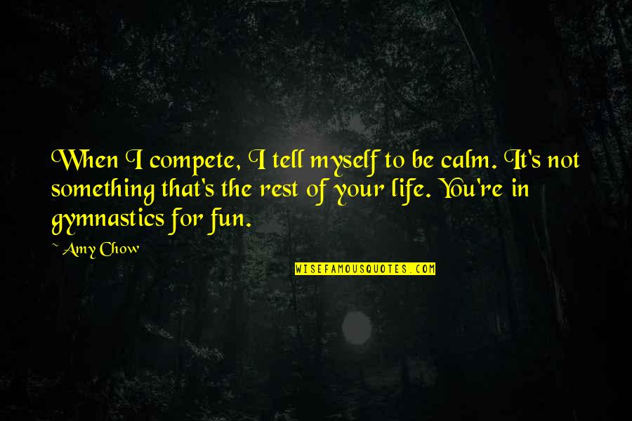 Fun For Life Quotes By Amy Chow: When I compete, I tell myself to be Fun For Life Quotes By Amy Chow: When I compete, I tell myself to be