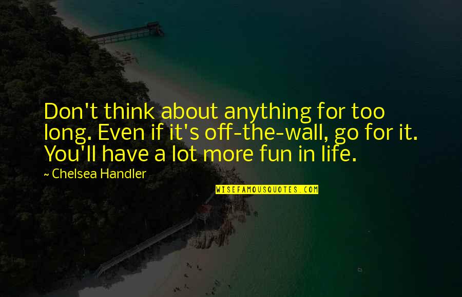 Fun For Life Quotes By Chelsea Handler: Don't think about anything for too long. Even Fun For Life Quotes By Chelsea Handler: Don't think about anything for too long. Even