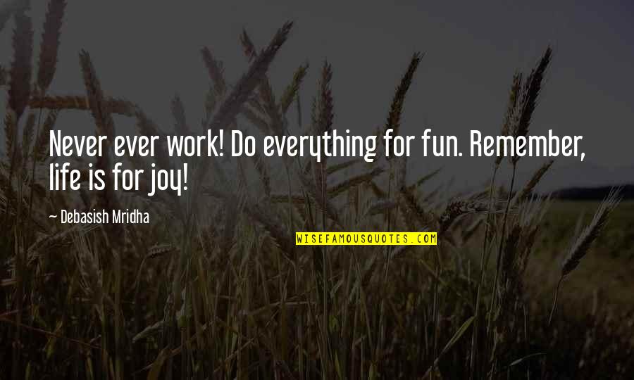 Fun For Life Quotes By Debasish Mridha: Never ever work! Do everything for fun. Remember, Fun For Life Quotes By Debasish Mridha: Never ever work! Do everything for fun. Remember,