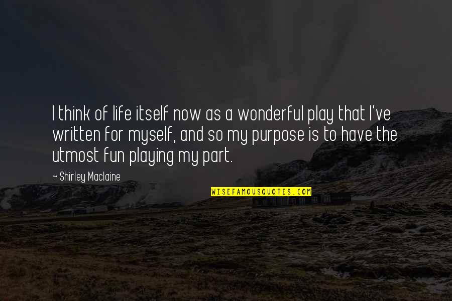 Fun For Life Quotes By Shirley Maclaine: I think of life itself now as a Fun For Life Quotes By Shirley Maclaine: I think of life itself now as a