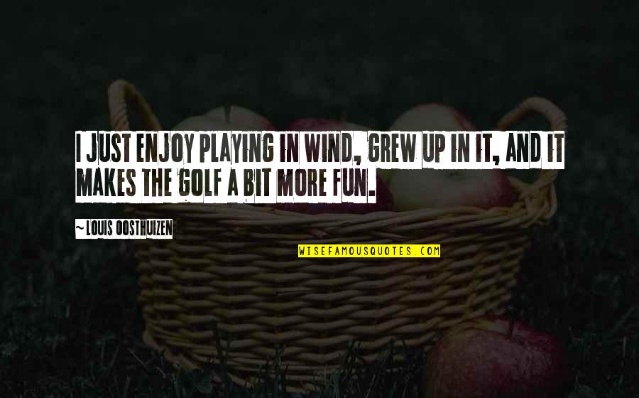 Fun For Louis Quotes By Louis Oosthuizen: I just enjoy playing in wind, grew up