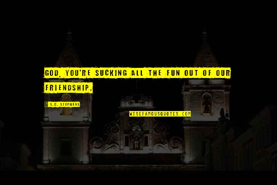Fun Friendship Quotes By S.C. Stephens: God, you're sucking all the fun out of