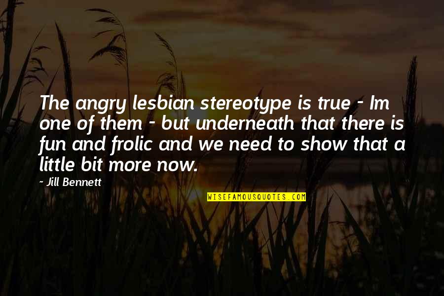 Fun Frolic Quotes By Jill Bennett: The angry lesbian stereotype is true - Im