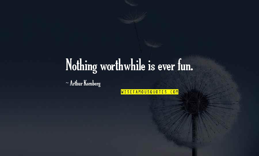 Fun Fun Fun Quotes By Arthur Kornberg: Nothing worthwhile is ever fun.