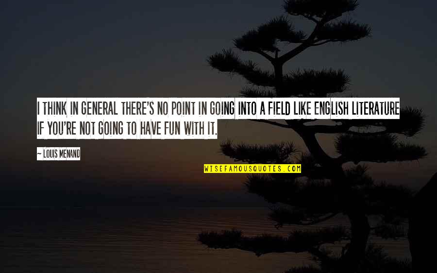 Fun Fun Fun Quotes By Louis Menand: I think in general there's no point in