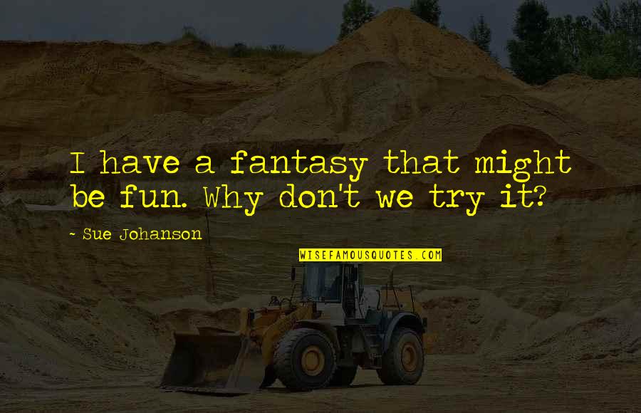 Fun Fun Fun Quotes By Sue Johanson: I have a fantasy that might be fun.