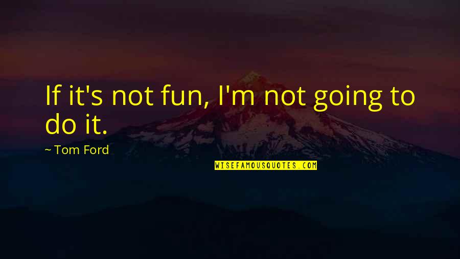 Fun Fun Fun Quotes By Tom Ford: If it's not fun, I'm not going to