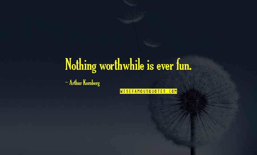 Fun Fun Quotes By Arthur Kornberg: Nothing worthwhile is ever fun.