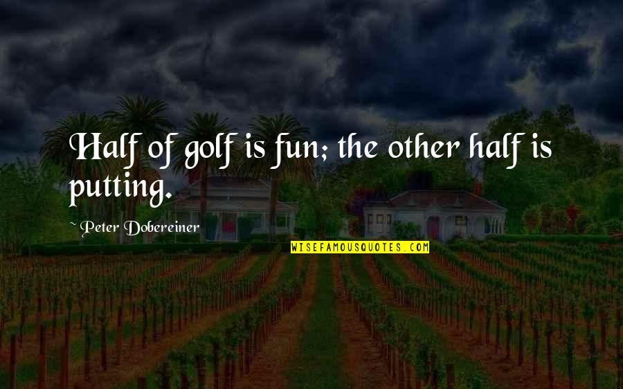 Fun Fun Quotes By Peter Dobereiner: Half of golf is fun; the other half