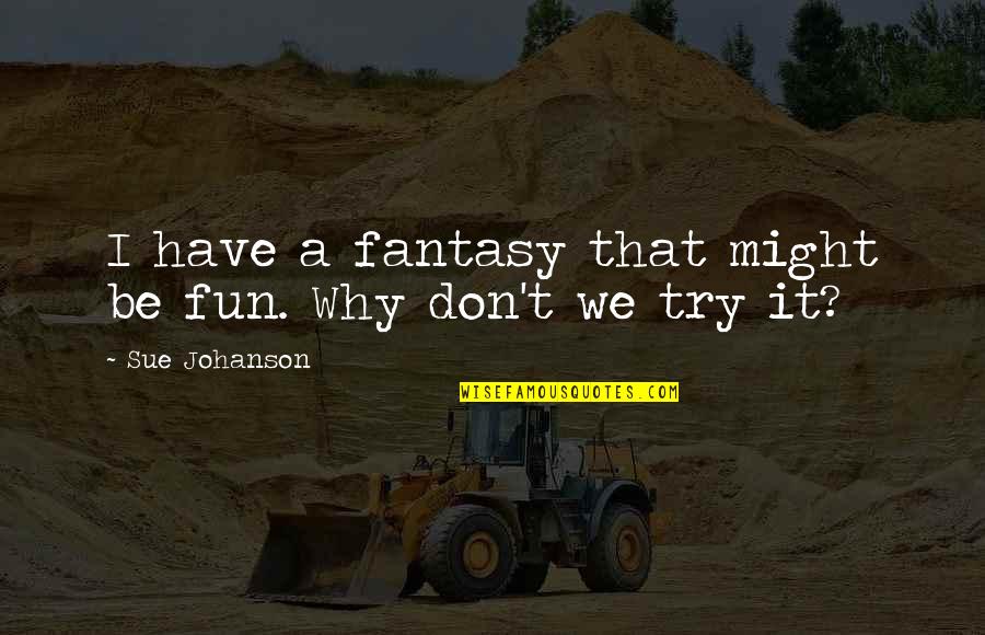 Fun Fun Quotes By Sue Johanson: I have a fantasy that might be fun.