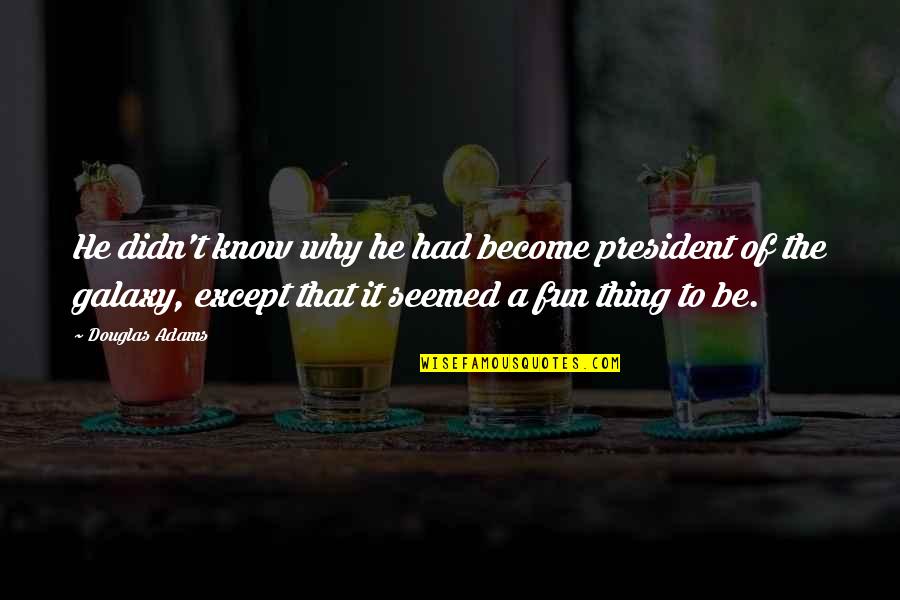 Fun Galaxy Quotes By Douglas Adams: He didn't know why he had become president Fun Galaxy Quotes By Douglas Adams: He didn't know why he had become president