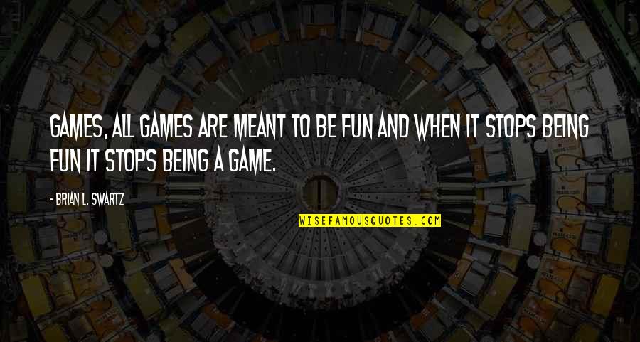 Fun Games Quotes By Brian L. Swartz: Games, All Games are meant to be Fun
